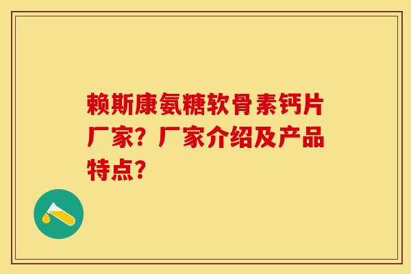 赖斯康氨糖软骨素钙片厂家？厂家介绍及产品特点？-第1张图片-关节保镖