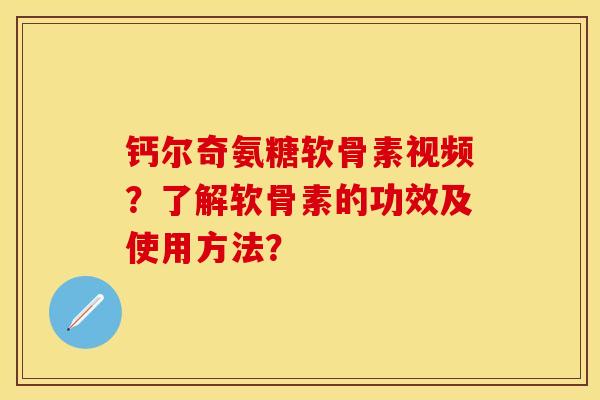 钙尔奇氨糖软骨素视频？了解软骨素的功效及使用方法？-第1张图片-关节保镖
