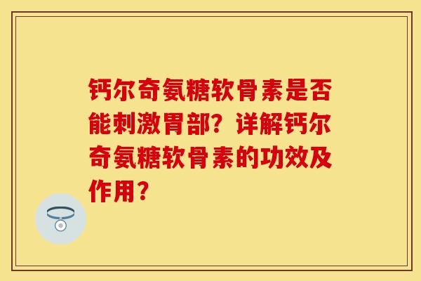 钙尔奇氨糖软骨素是否能刺激胃部？详解钙尔奇氨糖软骨素的功效及作用？-第1张图片-关节保镖