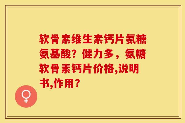 软骨素维生素钙片氨糖氨基酸？健力多，氨糖软骨素钙片价格,说明书,作用？-第1张图片-关节保镖