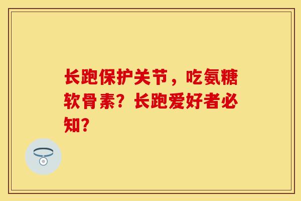 长跑保护关节，吃氨糖软骨素？长跑爱好者必知？-第1张图片-关节保镖