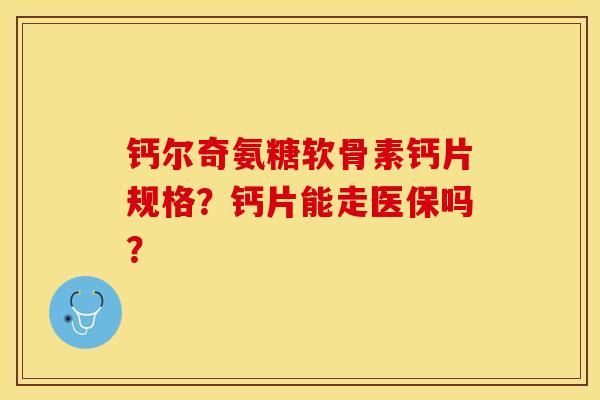 钙尔奇氨糖软骨素钙片规格？钙片能走医保吗？-第1张图片-关节保镖