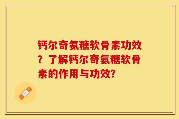 钙尔奇氨糖软骨素功效？了解钙尔奇氨糖软骨素的作用与功效？-第1张图片-关节保镖
