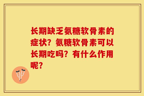 长期缺乏氨糖软骨素的症状？氨糖软骨素可以长期吃吗？有什么作用呢？-第1张图片-关节保镖