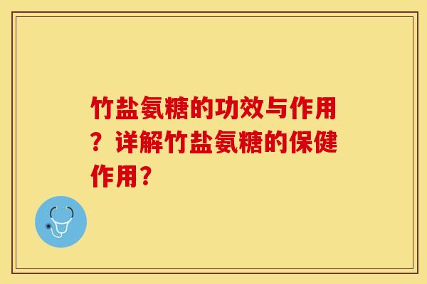 竹盐氨糖的功效与作用？详解竹盐氨糖的保健作用？-第1张图片-关节保镖