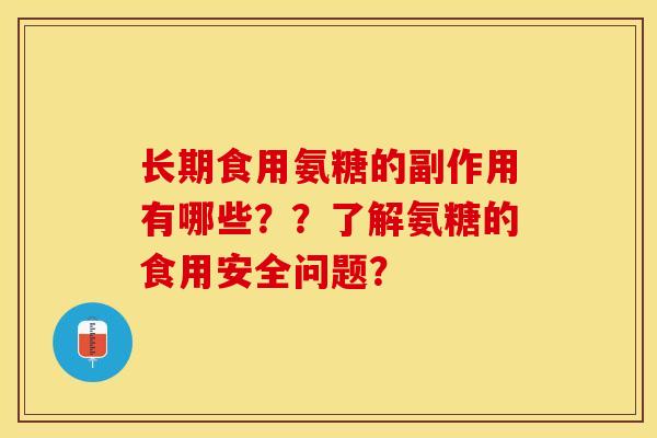 长期食用氨糖的副作用有哪些？？了解氨糖的食用安全问题？-第1张图片-关节保镖