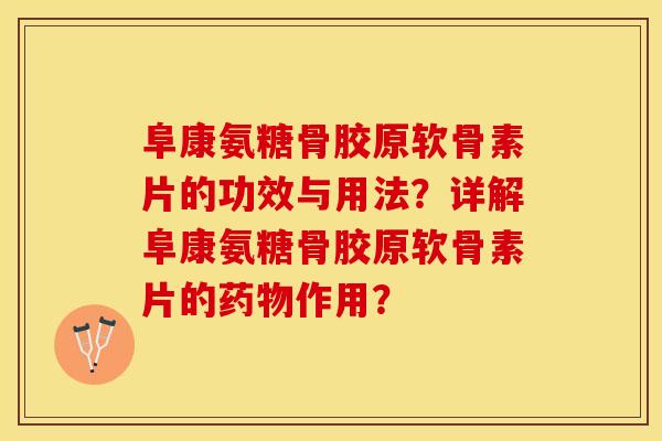 阜康氨糖骨胶原软骨素片的功效与用法？详解阜康氨糖骨胶原软骨素片的药物作用？-第1张图片-关节保镖