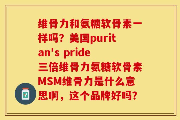 维骨力和氨糖软骨素一样吗？美国puritan's pride三倍维骨力氨糖软骨素MSM维骨力是什么意思啊，这个品牌好吗？-第1张图片-关节保镖