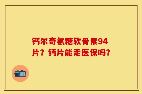 钙尔奇氨糖软骨素94片？钙片能走医保吗？-第1张图片-关节保镖