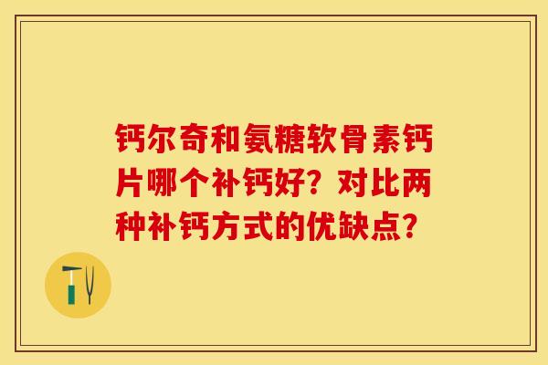 钙尔奇和氨糖软骨素钙片哪个补钙好？对比两种补钙方式的优缺点？-第1张图片-关节保镖