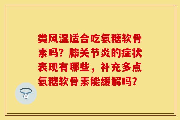 类风湿适合吃氨糖软骨素吗？膝关节炎的症状表现有哪些，补充多点氨糖软骨素能缓解吗？-第1张图片-关节保镖