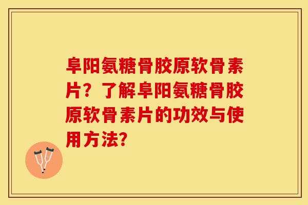 阜阳氨糖骨胶原软骨素片？了解阜阳氨糖骨胶原软骨素片的功效与使用方法？