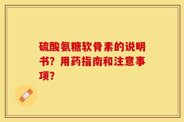 硫酸氨糖软骨素的说明书？用药指南和注意事项？-第1张图片-关节保镖
