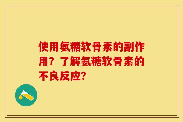 使用氨糖软骨素的副作用？了解氨糖软骨素的不良反应？-第1张图片-关节保镖