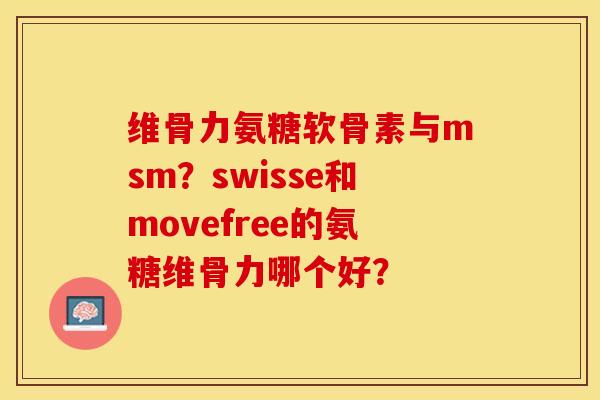 维骨力氨糖软骨素与msm？swisse和movefree的氨糖维骨力哪个好？-第1张图片-关节保镖