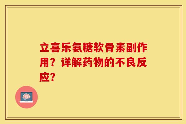 立喜乐氨糖软骨素副作用？详解药物的不良反应？-第1张图片-关节保镖