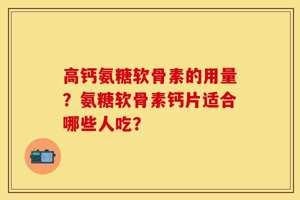 高钙氨糖软骨素的用量？氨糖软骨素钙片适合哪些人吃？-第1张图片-关节保镖
