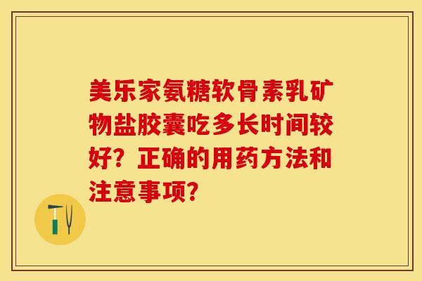 美乐家氨糖软骨素乳矿物盐胶囊吃多长时间较好？正确的用药方法和注意事项？-第1张图片-关节保镖