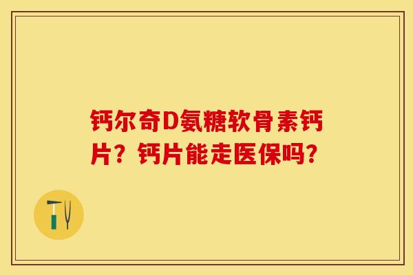 钙尔奇D氨糖软骨素钙片？钙片能走医保吗？-第1张图片-关节保镖