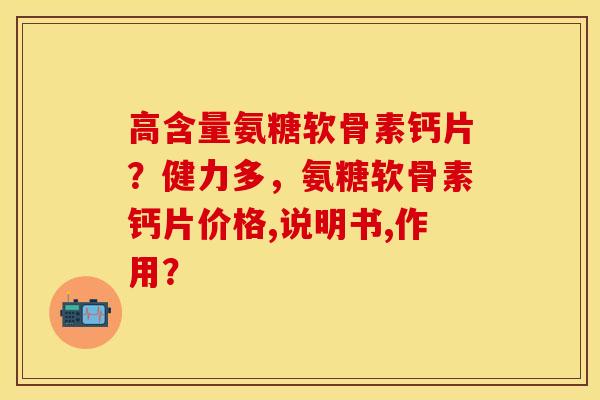 高含量氨糖软骨素钙片？健力多，氨糖软骨素钙片价格,说明书,作用？-第1张图片-关节保镖