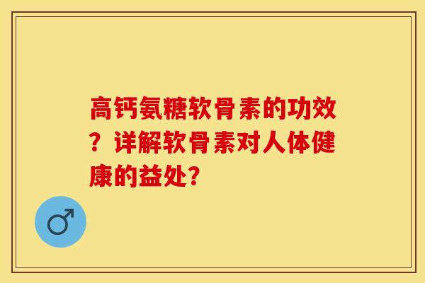 高钙氨糖软骨素的功效？详解软骨素对人体健康的益处？-第1张图片-关节保镖