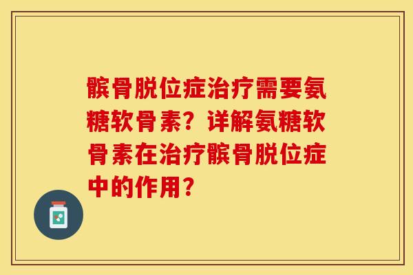 髌骨脱位症治疗需要氨糖软骨素？详解氨糖软骨素在治疗髌骨脱位症中的作用？-第1张图片-关节保镖