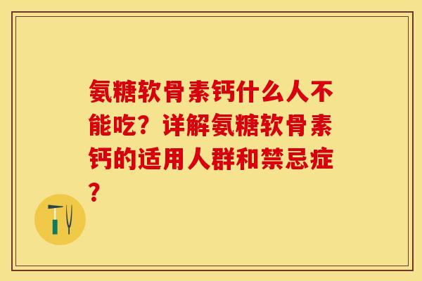 氨糖软骨素钙什么人不能吃？详解氨糖软骨素钙的适用人群和禁忌症？-第1张图片-关节保镖