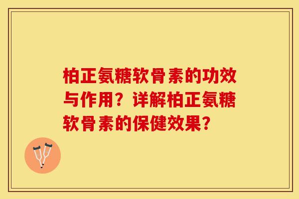柏正氨糖软骨素的功效与作用？详解柏正氨糖软骨素的保健效果？-第1张图片-关节保镖