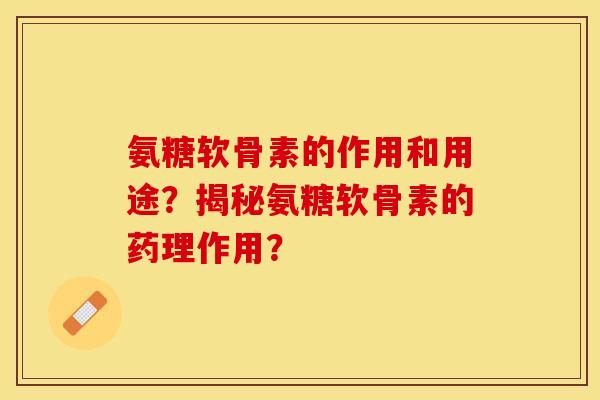 氨糖软骨素的作用和用途？揭秘氨糖软骨素的药理作用？