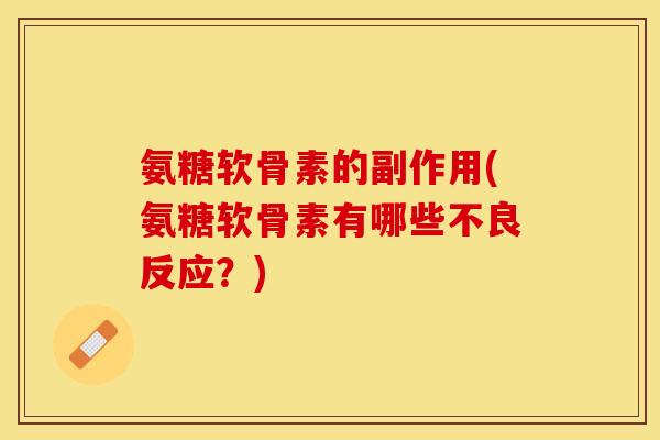 氨糖软骨素的副作用(氨糖软骨素有哪些不良反应？)-第1张图片-关节保镖