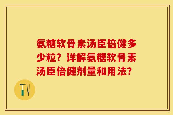 氨糖软骨素汤臣倍健多少粒？详解氨糖软骨素汤臣倍健剂量和用法？-第1张图片-关节保镖