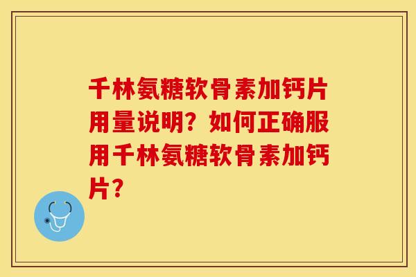 千林氨糖软骨素加钙片用量说明？如何正确服用千林氨糖软骨素加钙片？-第1张图片-关节保镖