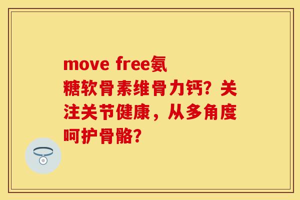 move free氨糖软骨素维骨力钙？关注关节健康，从多角度呵护骨骼？-第1张图片-关节保镖