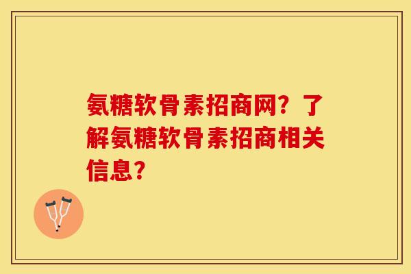 氨糖软骨素招商网？了解氨糖软骨素招商相关信息？-第1张图片-关节保镖