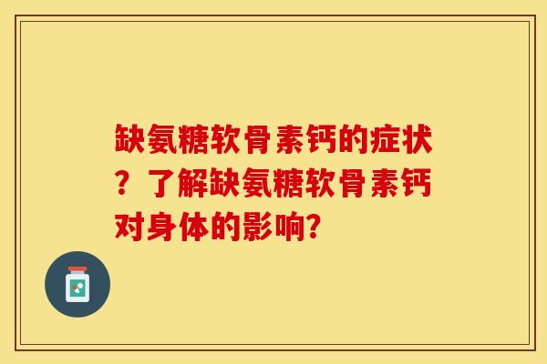 缺氨糖软骨素钙的症状？了解缺氨糖软骨素钙对身体的影响？-第1张图片-关节保镖