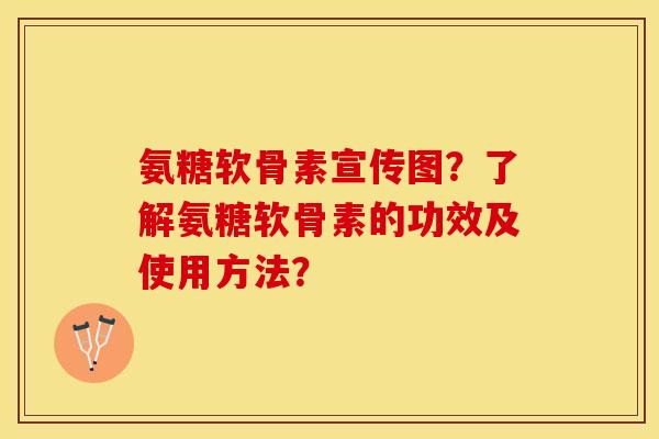 氨糖软骨素宣传图？了解氨糖软骨素的功效及使用方法？-第1张图片-关节保镖