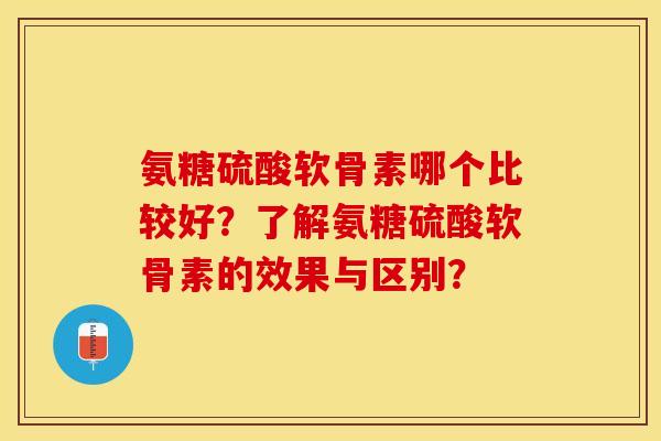 氨糖硫酸软骨素哪个比较好？了解氨糖硫酸软骨素的效果与区别？-第1张图片-关节保镖