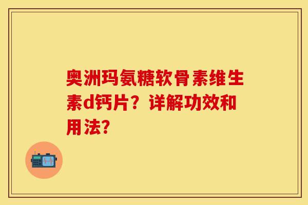 奥洲玛氨糖软骨素维生素d钙片？详解功效和用法？-第1张图片-关节保镖