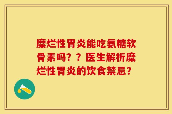 糜烂性胃炎能吃氨糖软骨素吗？？医生解析糜烂性胃炎的饮食禁忌？-第1张图片-关节保镖