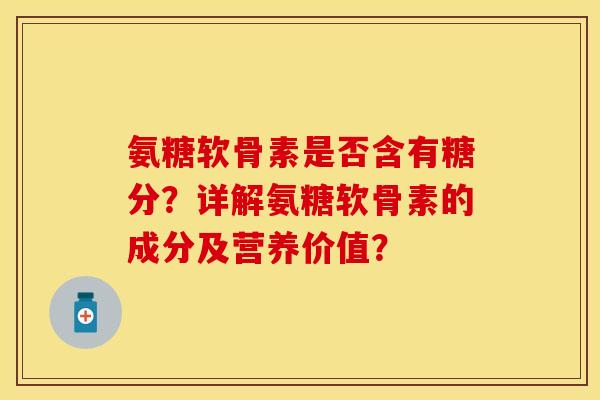 氨糖软骨素是否含有糖分？详解氨糖软骨素的成分及营养价值？-第1张图片-关节保镖