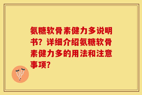 氨糖软骨素健力多说明书？详细介绍氨糖软骨素健力多的用法和注意事项？-第1张图片-关节保镖