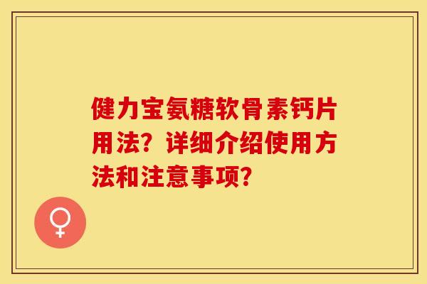 健力宝氨糖软骨素钙片用法？详细介绍使用方法和注意事项？-第1张图片-关节保镖