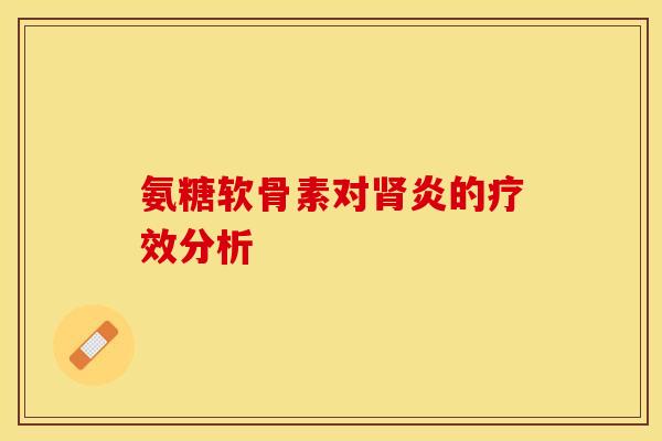 氨糖软骨素对肾炎的疗效分析-第1张图片-关节保镖