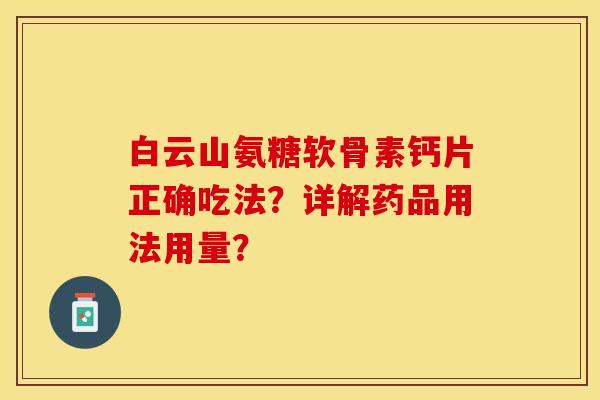 白云山氨糖软骨素钙片正确吃法？详解药品用法用量？-第1张图片-关节保镖