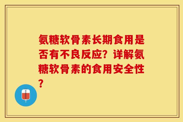 氨糖软骨素长期食用是否有不良反应？详解氨糖软骨素的食用安全性？-第1张图片-关节保镖