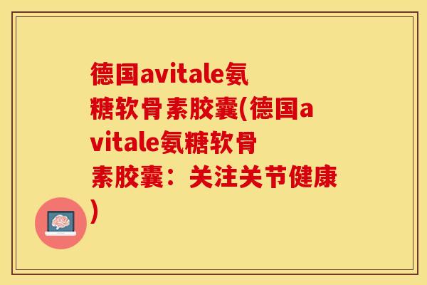 德国avitale氨糖软骨素胶囊(德国avitale氨糖软骨素胶囊：关注关节健康)-第1张图片-关节保镖