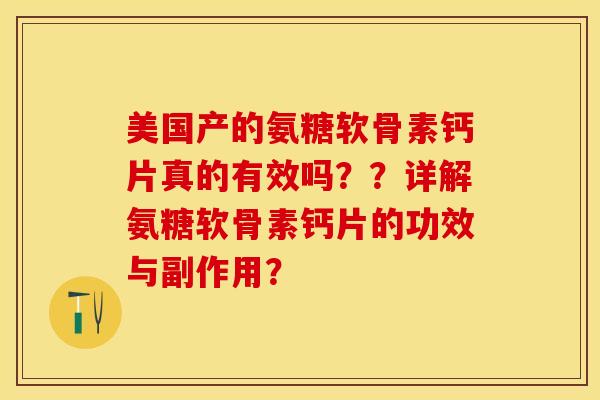 美国产的氨糖软骨素钙片真的有效吗？？详解氨糖软骨素钙片的功效与副作用？-第1张图片-关节保镖