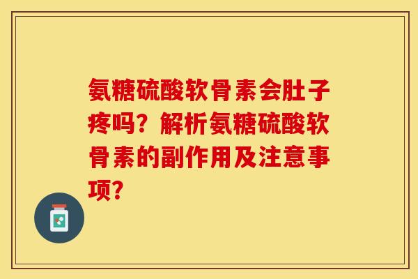 氨糖硫酸软骨素会肚子疼吗？解析氨糖硫酸软骨素的副作用及注意事项？