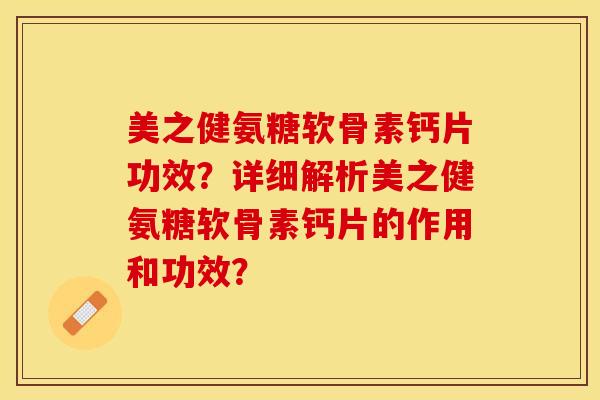 美之健氨糖软骨素钙片功效？详细解析美之健氨糖软骨素钙片的作用和功效？-第1张图片-关节保镖