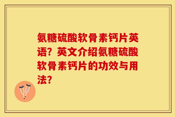 氨糖硫酸软骨素钙片英语？英文介绍氨糖硫酸软骨素钙片的功效与用法？-第1张图片-关节保镖